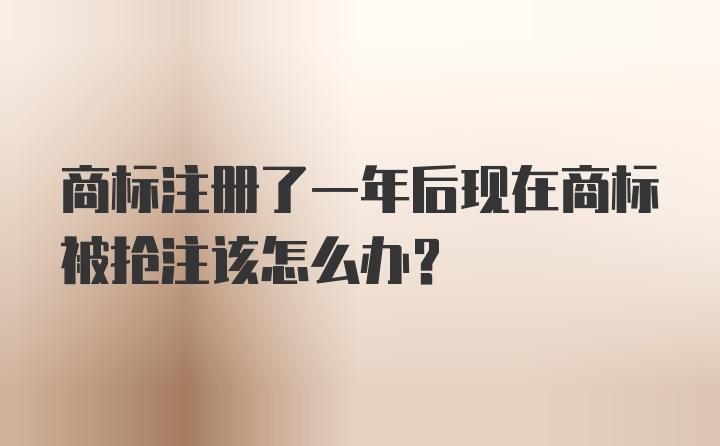 商标注册了一年后现在商标被抢注该怎么办？