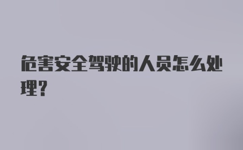 危害安全驾驶的人员怎么处理？