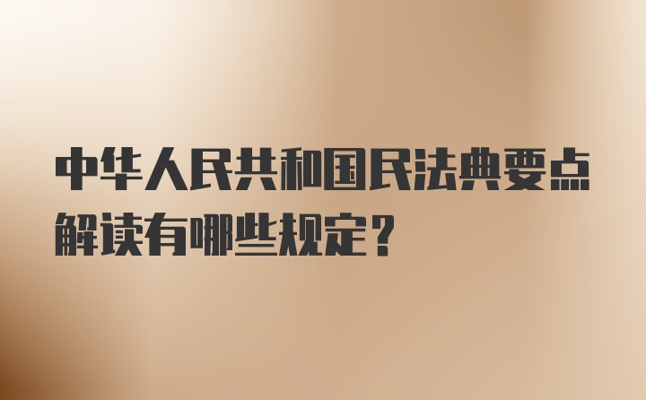 中华人民共和国民法典要点解读有哪些规定？