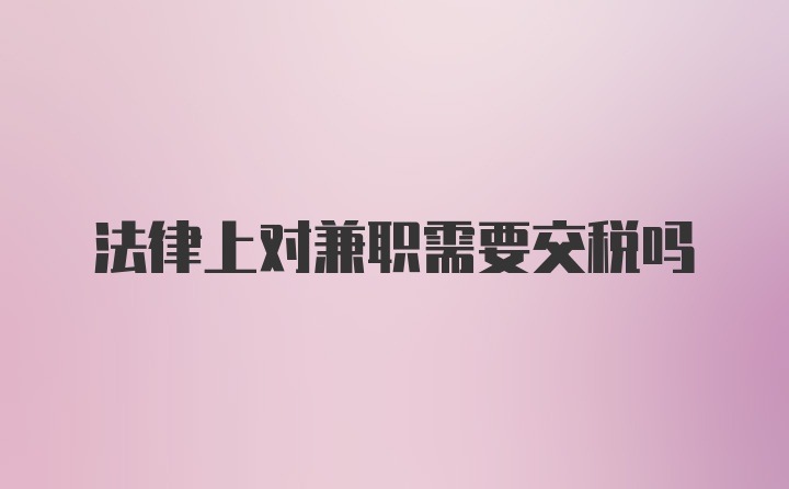法律上对兼职需要交税吗