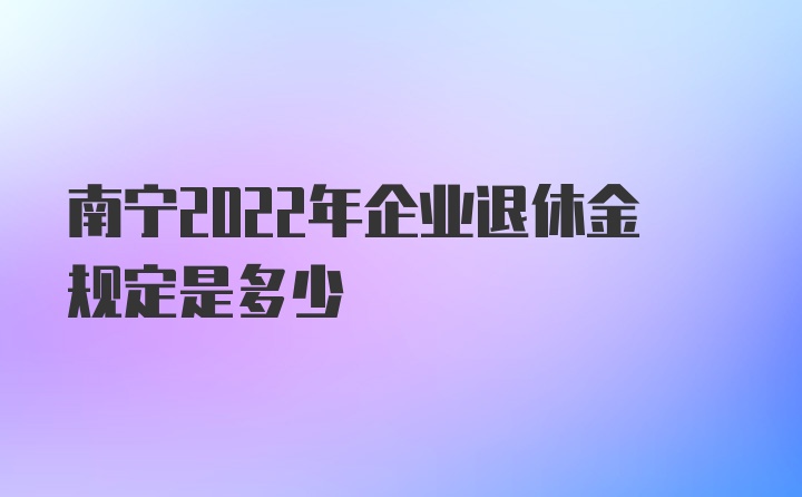 南宁2022年企业退休金规定是多少