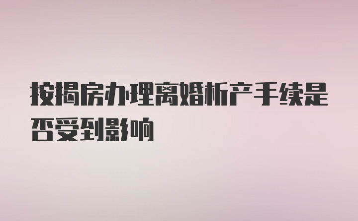 按揭房办理离婚析产手续是否受到影响