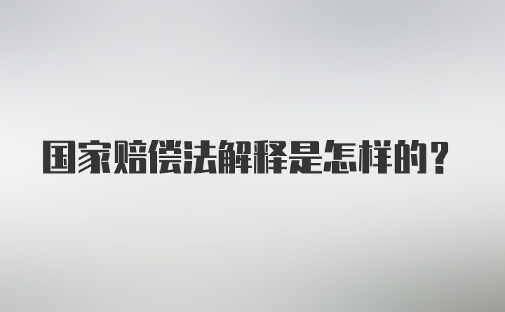 国家赔偿法解释是怎样的?