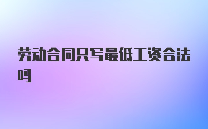 劳动合同只写最低工资合法吗