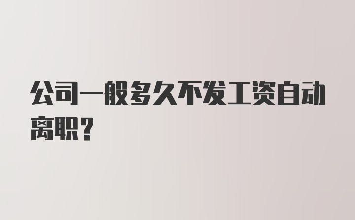 公司一般多久不发工资自动离职？