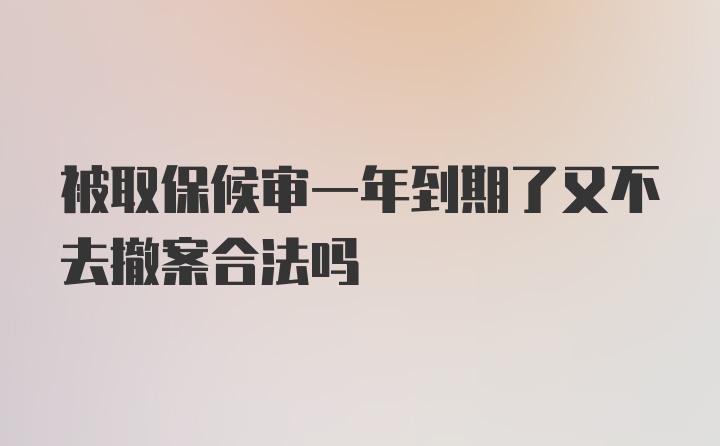 被取保候审一年到期了又不去撤案合法吗