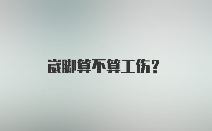 崴脚算不算工伤？