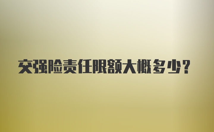 交强险责任限额大概多少？