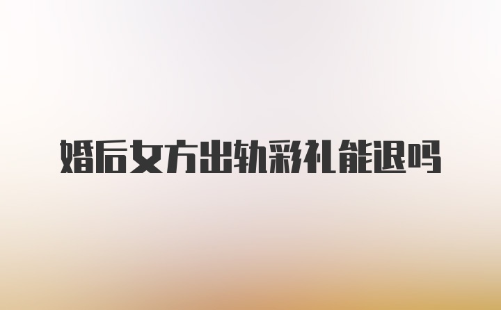 婚后女方出轨彩礼能退吗