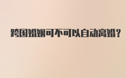 跨国婚姻可不可以自动离婚？