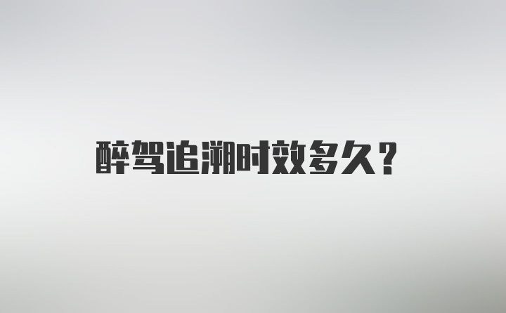 醉驾追溯时效多久？