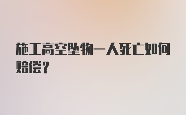 施工高空坠物一人死亡如何赔偿？