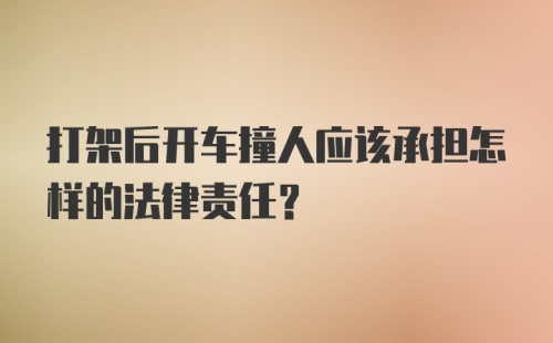 打架后开车撞人应该承担怎样的法律责任?