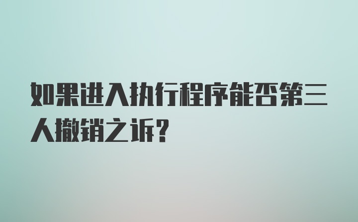 如果进入执行程序能否第三人撤销之诉?