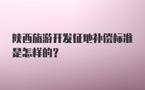 陕西旅游开发征地补偿标准是怎样的？