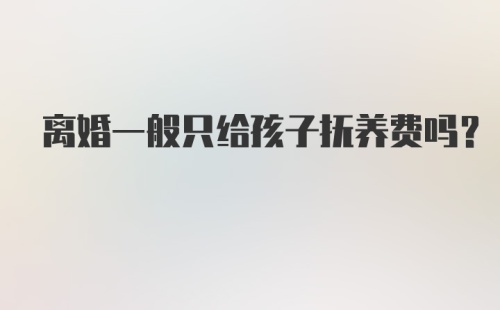 离婚一般只给孩子抚养费吗?