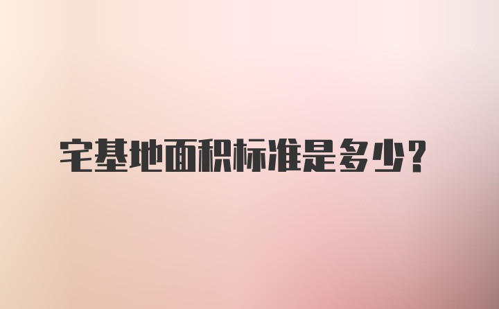 宅基地面积标准是多少？