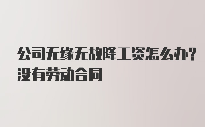 公司无缘无故降工资怎么办？没有劳动合同