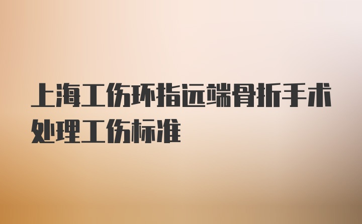 上海工伤环指远端骨折手术处理工伤标准