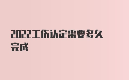 2022工伤认定需要多久完成