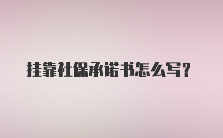 挂靠社保承诺书怎么写？