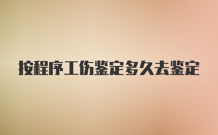 按程序工伤鉴定多久去鉴定