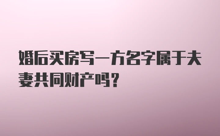 婚后买房写一方名字属于夫妻共同财产吗？