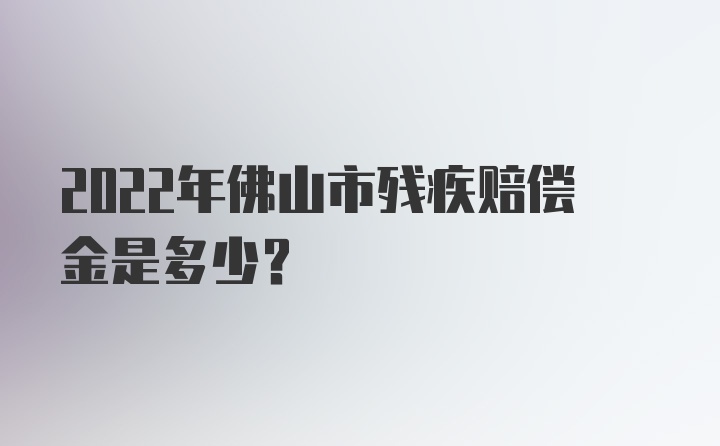 2022年佛山市残疾赔偿金是多少？