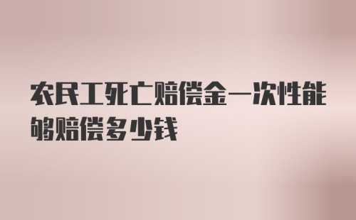 农民工死亡赔偿金一次性能够赔偿多少钱