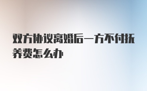 双方协议离婚后一方不付抚养费怎么办