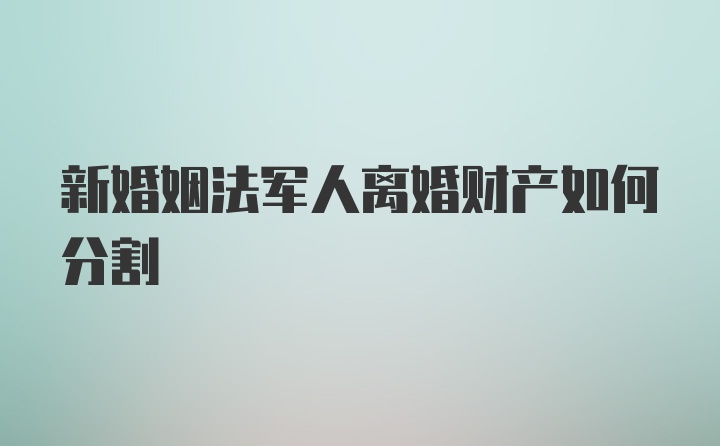 新婚姻法军人离婚财产如何分割