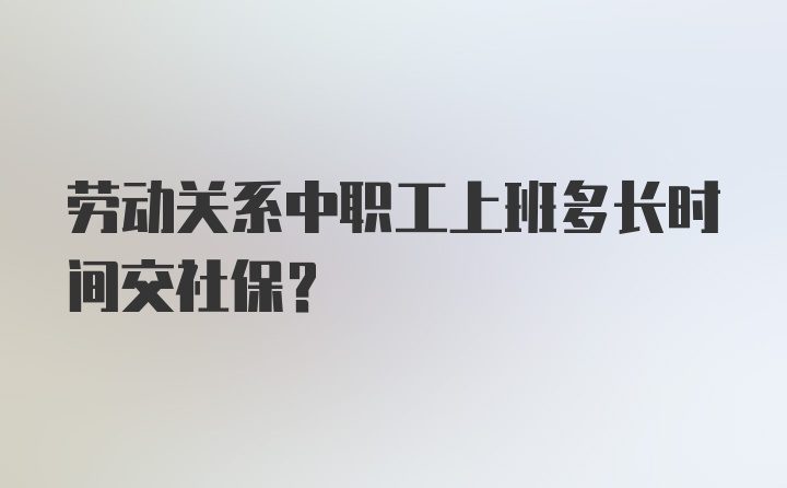 劳动关系中职工上班多长时间交社保?