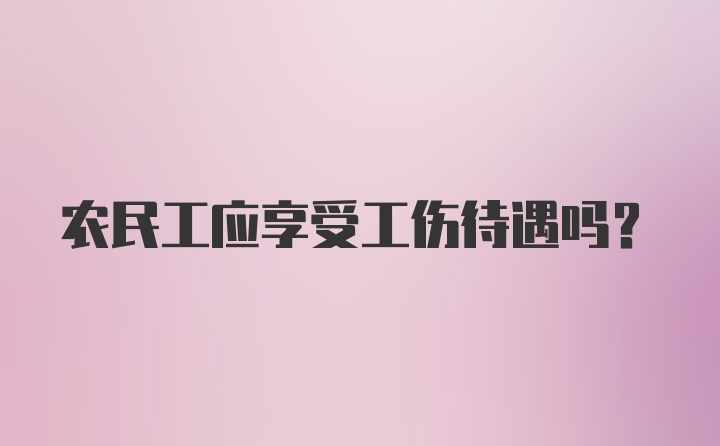 农民工应享受工伤待遇吗?