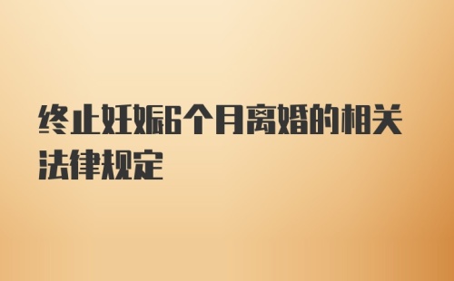 终止妊娠6个月离婚的相关法律规定