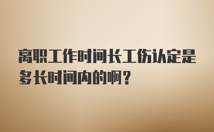 离职工作时间长工伤认定是多长时间内的啊？