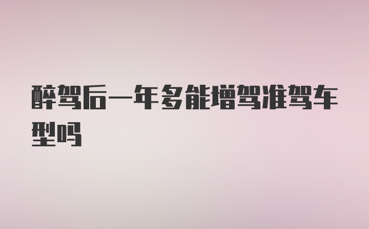 醉驾后一年多能增驾准驾车型吗