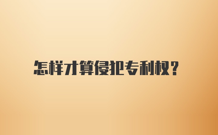 怎样才算侵犯专利权?