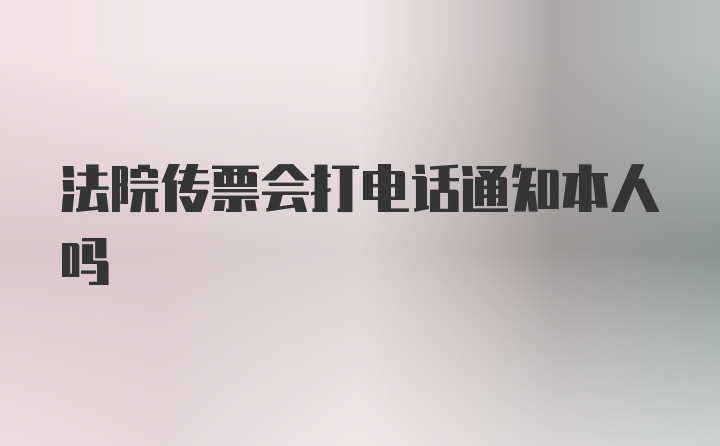 法院传票会打电话通知本人吗