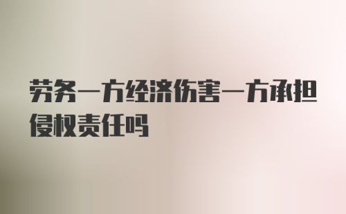 劳务一方经济伤害一方承担侵权责任吗