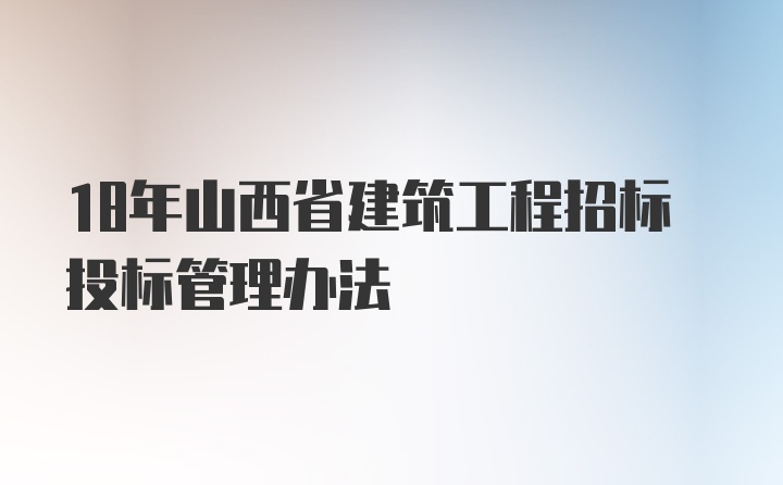 18年山西省建筑工程招标投标管理办法