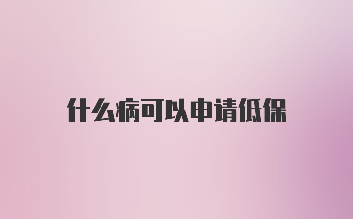 什么病可以申请低保