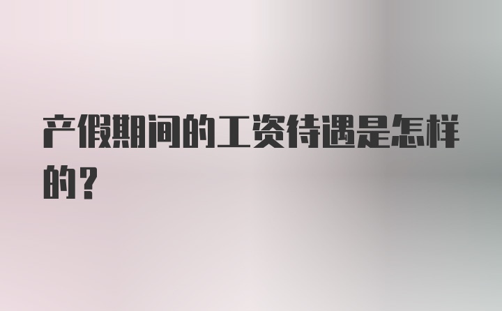 产假期间的工资待遇是怎样的？