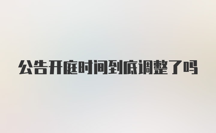 公告开庭时间到底调整了吗