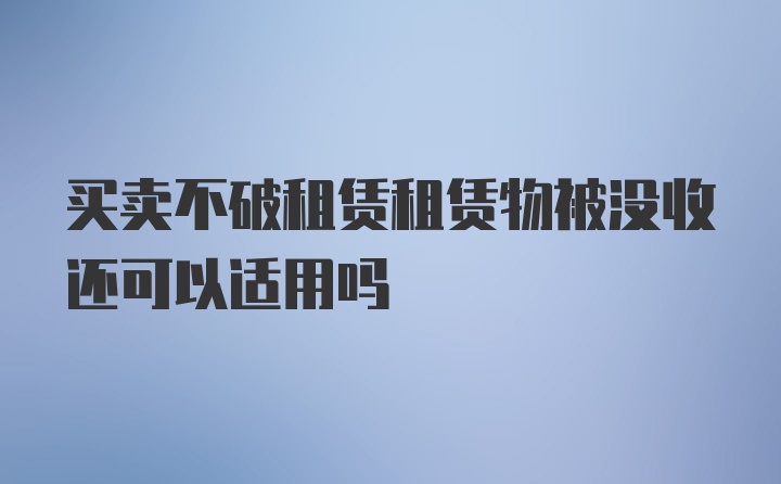 买卖不破租赁租赁物被没收还可以适用吗