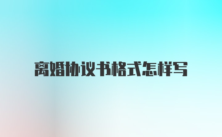 离婚协议书格式怎样写