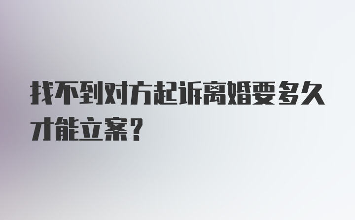 找不到对方起诉离婚要多久才能立案？