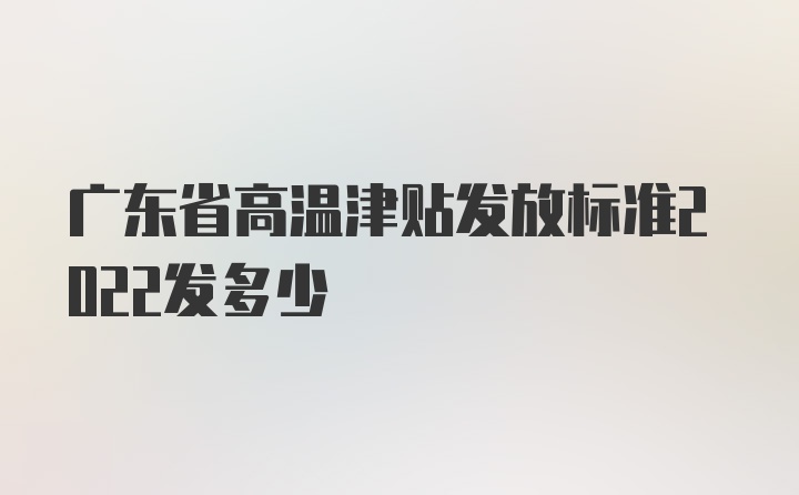 广东省高温津贴发放标准2022发多少