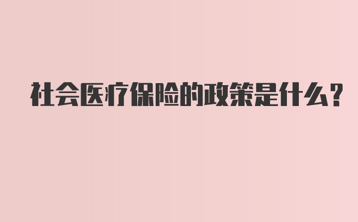 社会医疗保险的政策是什么？