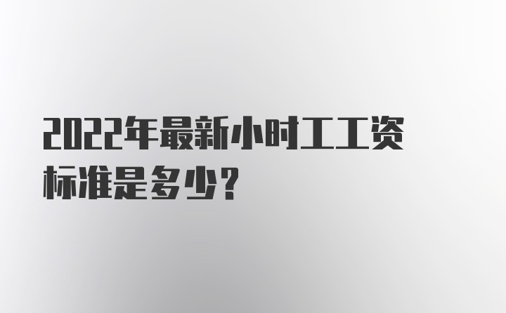 2022年最新小时工工资标准是多少？