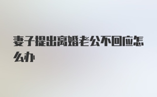 妻子提出离婚老公不回应怎么办